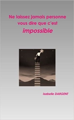 &quot;Ne laissez jamais personne vous dire que c'est impossible&quot; d'Isabelle Dargent