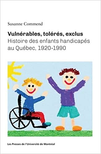 Vulnérables, tolérés, exclus: Histoire des enfants handicapés au Québec, 1920-1990