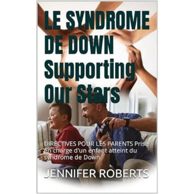 LE SYNDROME DE DOWN Supporting Our Stars de JENNIFER ROBERTS