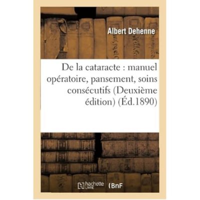 De la cataracte : manuel opératoire, pansement, soins consécutifs Deuxième édition de Albert Dehenne